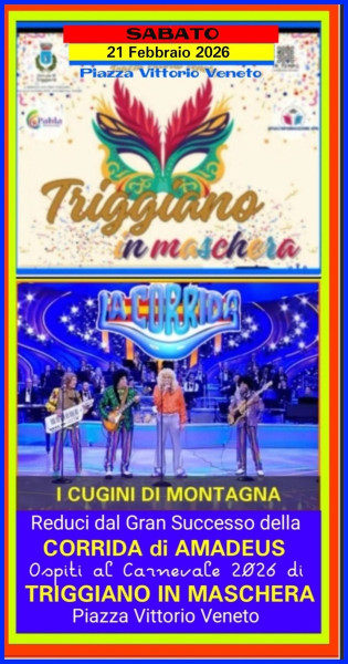 TRIGGIANO IN MASCHERA Carnevale 2026 in Piazza Vittorio Veneto dalle ore 15:00 alle ore 20:00 Parata animazione - Mascotte - Trasformer - Comici e con la partecitazione reduci dalla Corrida di Amadeus su "TV NOVE" I CUGINI DI MONTAGNA