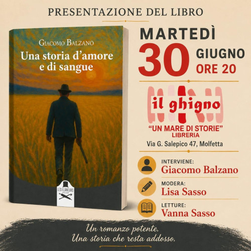 Presentazione del libro di Giacomo Balzano Una storia d’amore e di sangue Les Flâneurs Edizioni Lisa Sasso dialoga con l’autore Vanna Sasso letture Martedì 30 Giugno ore 20,00 ingresso libero Il Ghigno Libreria Molfetta